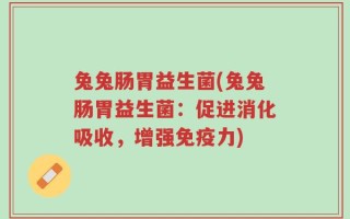 兔兔肠胃益生菌(兔兔肠胃益生菌：促进消化吸收，增强免疫力)