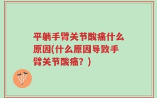 平躺手臂关节酸痛什么原因(什么原因导致手臂关节酸痛？)