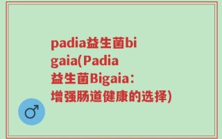 padia益生菌bigaia(Padia益生菌Bigaia：增强肠道健康的选择)