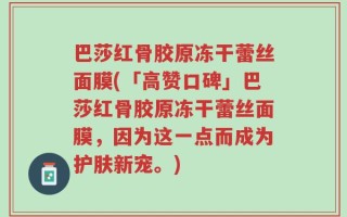 巴莎红骨胶原冻干蕾丝面膜(「高赞口碑」巴莎红骨胶原冻干蕾丝面膜，因为这一点而成为护肤新宠。)