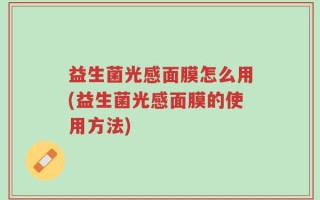 益生菌光感面膜怎么用(益生菌光感面膜的使用方法)