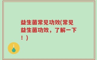 益生菌常见功效(常见益生菌功效，了解一下！)