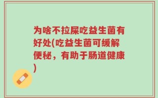 为啥不拉屎吃益生菌有好处(吃益生菌可缓解便秘，有助于肠道健康)