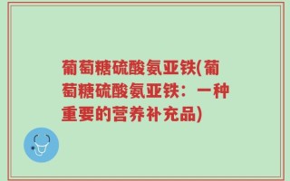 葡萄糖硫酸氨亚铁(葡萄糖硫酸氨亚铁：一种重要的营养补充品)