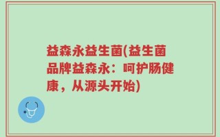 益森永益生菌(益生菌品牌益森永：呵护肠健康，从源头开始)