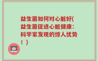 益生菌如何对心脏好(益生菌促进心脏健康：科学家发现的惊人优势！)