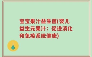 宝宝果汁益生菌(婴儿益生元果汁：促进消化和免疫系统健康)