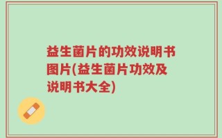 益生菌片的功效说明书图片(益生菌片功效及说明书大全)