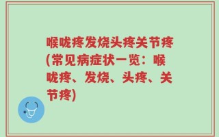 喉咙疼发烧头疼关节疼(常见病症状一览：喉咙疼、发烧、头疼、关节疼)