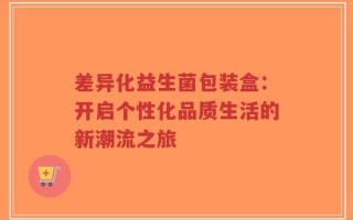 差异化益生菌包装盒：开启个性化品质生活的新潮流之旅