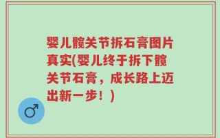 婴儿髋关节拆石膏图片真实(婴儿终于拆下髋关节石膏，成长路上迈出新一步！)