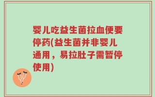 婴儿吃益生菌拉血便要停药(益生菌并非婴儿通用，易拉肚子需暂停使用)