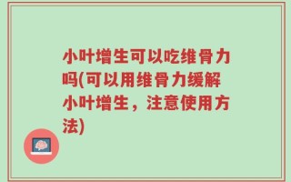 小叶增生可以吃维骨力吗(可以用维骨力缓解小叶增生，注意使用方法)