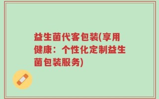 益生菌代客包装(享用健康：个性化定制益生菌包装服务)