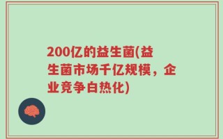 200亿的益生菌(益生菌市场千亿规模，企业竞争白热化)