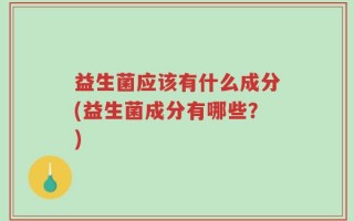 益生菌应该有什么成分(益生菌成分有哪些？)