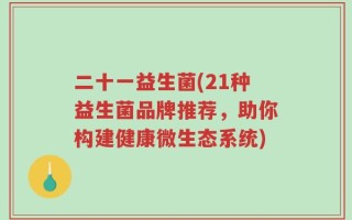 二十一益生菌(21种益生菌品牌推荐，助你构建健康微生态系统)