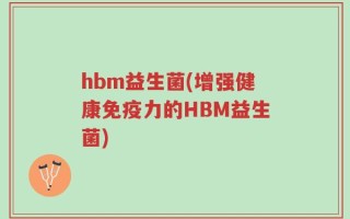 hbm益生菌(增强健康免疫力的HBM益生菌)