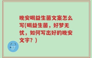 晚安喝益生菌文案怎么写(喝益生菌，好梦无忧，如何写出好的晚安文字？)