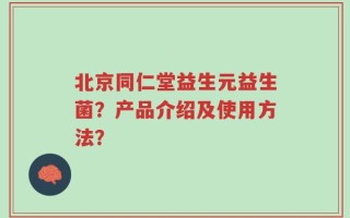 北京同仁堂益生元益生菌？产品介绍及使用方法？
