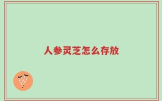 人参灵芝怎么存放
