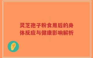 灵芝孢子粉食用后的身体反应与健康影响解析