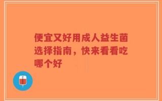 便宜又好用成人益生菌选择指南，快来看看吃哪个好