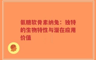 氨糖软骨素纳兔：独特的生物特性与潜在应用价值