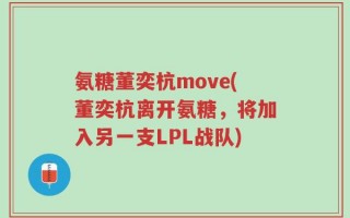 氨糖董奕杭move(董奕杭离开氨糖，将加入另一支LPL战队)