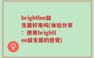 brightlee益生菌好用吗(体验分享：使用brightlee益生菌的感受)