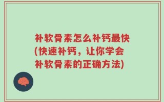补软骨素怎么补钙最快(快速补钙，让你学会补软骨素的正确方法)