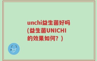 unchi益生菌好吗(益生菌UNICHI的效果如何？)
