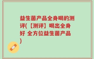 益生菌产品全身喝的测评(【测评】喝出全身好 全方位益生菌产品)