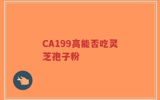 CA199高能否吃灵芝孢子粉