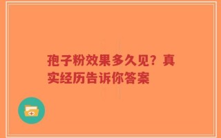 孢子粉效果多久见？真实经历告诉你答案