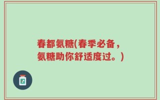 春都氨糖(春季必备，氨糖助你舒适度过。)