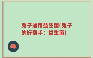 兔子通用益生菌(兔子的好帮手：益生菌)