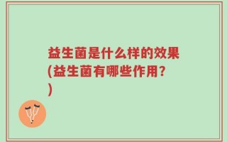 益生菌是什么样的效果(益生菌有哪些作用？)