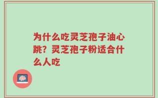为什么吃灵芝孢子油心跳？灵芝孢子粉适合什么人吃