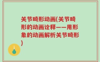 关节畸形动画(关节畸形的动画诠释——用形象的动画解析关节畸形)