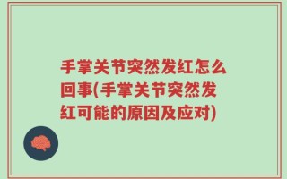 手掌关节突然发红怎么回事(手掌关节突然发红可能的原因及应对)