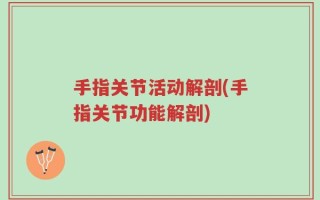 手指关节活动解剖(手指关节功能解剖)