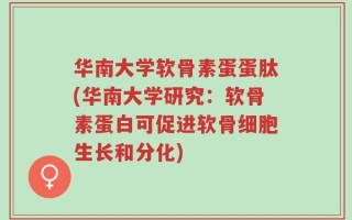 华南大学软骨素蛋蛋肽(华南大学研究：软骨素蛋白可促进软骨细胞生长和分化)