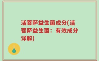 活菩萨益生菌成分(活菩萨益生菌：有效成分详解)