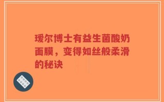 瑷尔博士有益生菌酸奶面膜，变得如丝般柔滑的秘诀