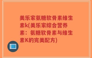 美乐家氨糖软骨素维生素k(美乐家综合营养素：氨糖软骨素与维生素K的完美配方)