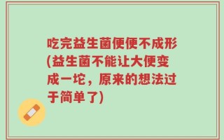 吃完益生菌便便不成形(益生菌不能让大便变成一坨，原来的想法过于简单了)