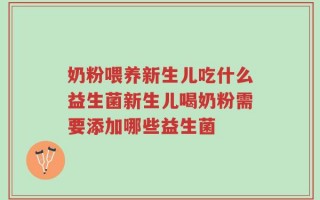 奶粉喂养新生儿吃什么益生菌新生儿喝奶粉需要添加哪些益生菌