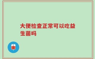 大便检查正常可以吃益生菌吗
