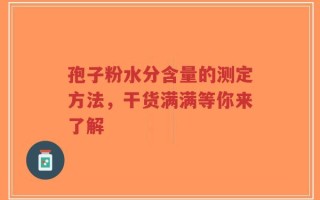 孢子粉水分含量的测定方法，干货满满等你来了解